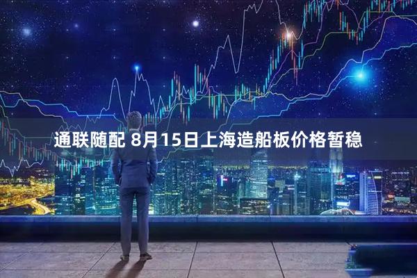 通联随配 8月15日上海造船板价格暂稳