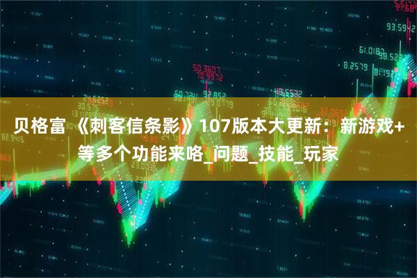 贝格富 《刺客信条影》107版本大更新：新游戏+等多个功能来咯_问题_技能_玩家