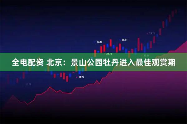 全电配资 北京：景山公园牡丹进入最佳观赏期